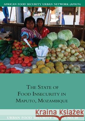 The State of Food Insecurity in Maputo, Mozambique Ines Raimundo Wade Pendleton Jonathan Crush 9781920597115 Southern African Migration Programme