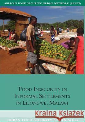 Food Insecurity in Informal Settlements in Lilongwe Malawi Emmanuel Chilanga, Liam Riley, Juliana Ngwira 9781920597245 Southern African Migration Programme