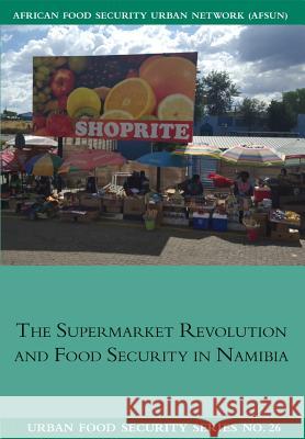 The Supermarket Revolution and Food Security in Namibia Ndeyapo Nickanor, Lawrence Kazembe, Jonathan Crush (Wilfrid Laurier University Canada) 9781920597283