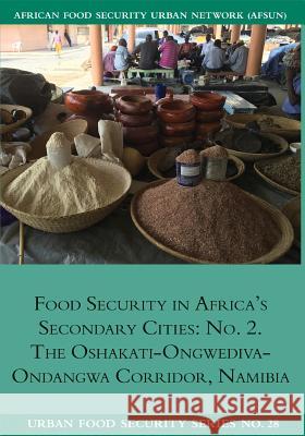 Food Security in Africa's Secondary Cities: No. 2.: The Oshakati-Ongwediva-Ondangwa Corridor, Namibia Ndeyapo Nickanor Lawrence Kazembe Jonathan Crush 9781920597399