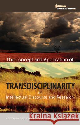 The Concept and Application of Transdisciplinarity in Intellectual Discourse and Research Hester Du Plessis Jeffrey Sehume Leonard Martin 9781920655334