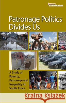 Patronage Politics Divides Us: A Study of Poverty, Patronage and Inequality in South Africa Mcebisi Ndletyana Ralph Mathekga Pholoana Oupa Makhalemele 9781920655808