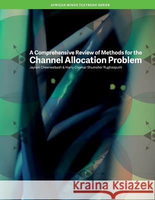 A Comprehensive Review of Methods for the Channel Allocation Problem Jayrani Cheeneebash Harry Rughooputh 9781920677534 African Minds