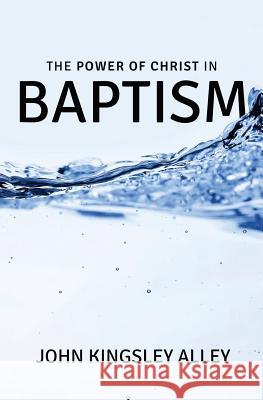 The Power of Christ in Baptism MR John Kingsley Alley 9781920780029