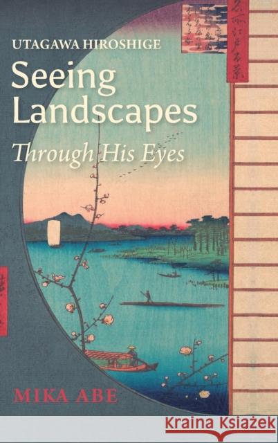 Utagawa Hiroshige: Seeing Landscapes through His Eyes Mika Abe   9781920850029 Trans Pacific Press