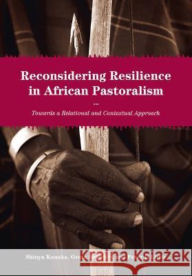 Reconsidering Resilience in African Pastoralism: Towards a Relational and Contextual Approach Shinya Konaka Peter D. Little Greta Semplici 9781920850067 Trans Pacific Press