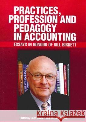 Practices, Profession and Pedagogy in Accounting: Essays in Honour of Bill Birkett Jane Baxter Chris Poullaos 9781920899202 Sydney University Press