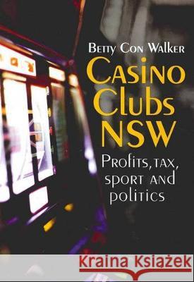 Casino Clubs NSW: Profits, Tax, Sport and Politics Betty Con Walker   9781920899400 Sydney University Press