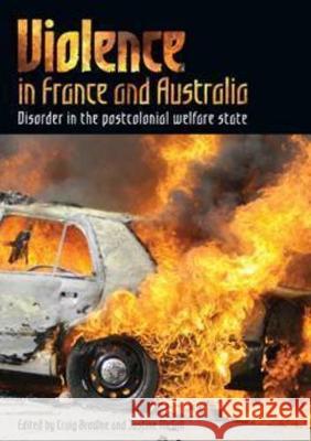 Violence in France and Australia: Disorder in the Postcolonial Welfare State Dr Craig Browne Justine McGill  9781920899479 Sydney University Press