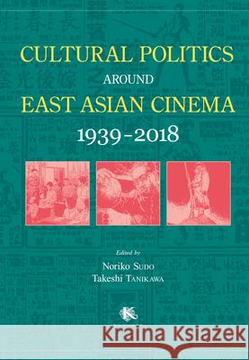 Cultural Politics Around East Asian Cinema 1939-2018 Noriko Sudo Takeshi Tanikawa 9781920901462