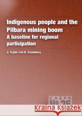Indigenous People and the Pilbara Mining Boom: A baseline for regional participation John Taylor B. Scambary 9781920942403 Anu Press