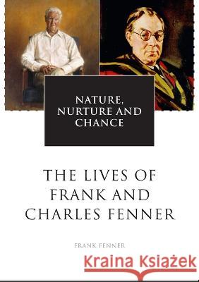 Nature, Nurture and Chance: The Lives of Frank and Charles Fenner Frank Fenner 9781920942625 Anu Press