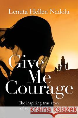 Give Me Courage: The inspiring true story of survival and escape Nadolu, Lenuta Hellen 9781921134289 Xoum Publishing