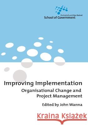 Improving Implementation: Organisational Change and Project Management John Wanna 9781921313011 Anu Press