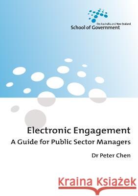 Electronic Engagement: A Guide for Public Sector Managers Peter Chen 9781921313097 Anu Press