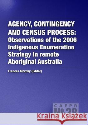 Agency, Contingency and Census Process: Observations of the 2006 Indigenous Enumeration Strategy in remote Aboriginal Australia Frances Morphy 9781921313585 Anu Press