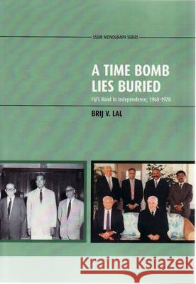 A Time Bomb Lies Buried: Fiji\'s Road to Independence, 1960-1970 Brij V. Lal 9781921313608 Anu Press