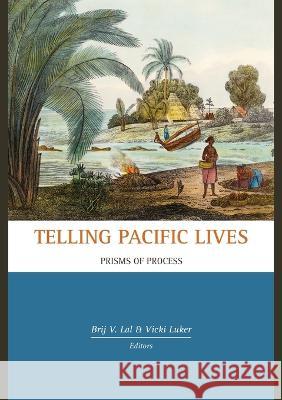 Telling Pacific Lives: Prisms of Process Brij V. Lal Vicki Luker 9781921313813 Anu Press
