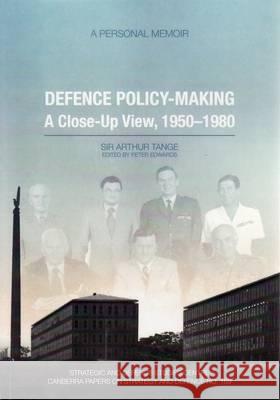 Defence Policy-Making: A Close-Up View, 1950-1980 - A Personal Memoir Arthur Tange Peter Edwards 9781921313851