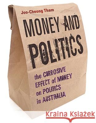 Money and Politics: The Corrosive Effect of Money on Politics in Australia Joo-Cheong Tham   9781921410093 NewSouth Publishing