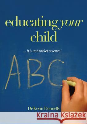 Educating Your Child: It's Not Rocket Science Kevin Donnelly 9781921421730 Connor Court Publishing