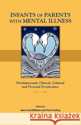 Infants of Parents with Mental Illness: Developmental, Clinical, Cultural, and Personal Perspectives Williams, Anne Sved 9781921513039 Australian Academic Press