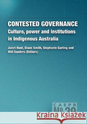 Contested Governance: Culture, power and institutions in Indigenous Australia Janet Hunt Diane Smith Stephanie Garling 9781921536045 Anu Press