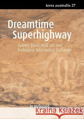 Dreamtime Superhighway: Sydney Basin Rock Art and Prehistoric Information Exchange Jo McDonald 9781921536168 Anu Press