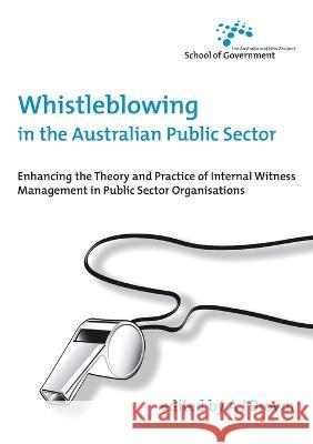 Whistleblowing in the Australian Public Sector: Enhancing the theory and practice of internal witness management in public sector organisations A. J. Brown 9781921536182 Anu Press