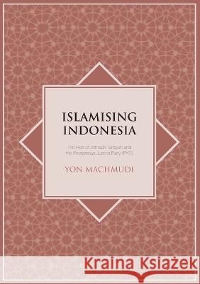 Islamising Indonesia: The Rise of Jemaah Tarbiyah and the Prosperous Justice Party (PKS) Yon Machmudi 9781921536243 Anu Press