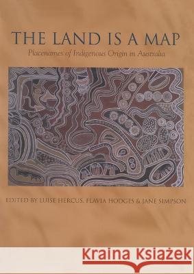 The Land is a Map: Placenames of Indigenous Origin in Australia Luise Hercus Flavia Hodges Jane Simpson 9781921536564 Anu Press