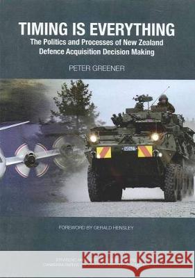 Timing is Everything: The Politics and Processes of New Zealand Defence Acquisition Decision Making Peter Greener 9781921536649 Anu E Press