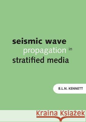 Seismic Wave Propagation in Stratified Media Brian Kennett 9781921536724 Anu Press