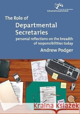 The Role of Departmental Secretaries: Personal reflections on the breadth of responsibilities today Andrew Podger 9781921536816 Anu Press