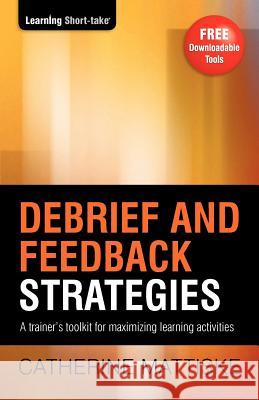 Debrief and Feedback Strategies: A trainer's toolkit for maximizing learning activities Catherine Mattiske 9781921547072 Tpc - The Performance Company Pty Limited