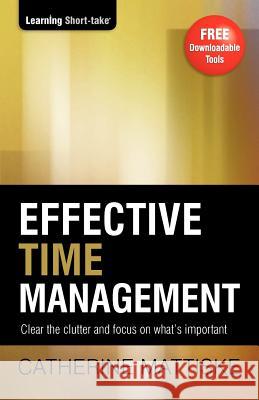 Effective Time Management: Clear the clutter and focus on what's important Catherine Mattiske 9781921547096 Tpc - The Performance Company Pty Limited