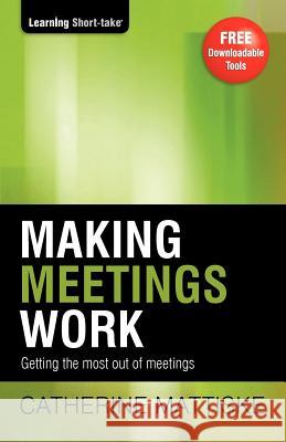 Making Meetings Work: Getting the most out of meetings Mattiske, Catherine 9781921547140 Tpc - The Performance Company Pty Limited