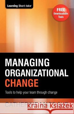 Managing Organizational Change: Tools to help your team through change Catherine Mattiske 9781921547157 Tpc - The Performance Company Pty Limited