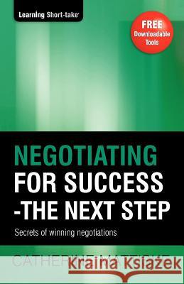Negotiating for Success - The Next Step: Secrets of winning negotiations Catherine Mattiske 9781921547164 Tpc - The Performance Company Pty Limited