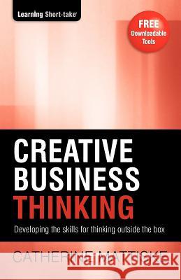 Creative Business Thinking: Developing the skills for thinking outside the box Mattiske, Catherine 9781921547256