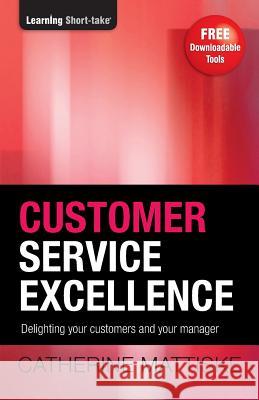 Customer Service Excellence: Delighting your customers and your manager Mattiske, Catherine 9781921547270 Tpc - The Performance Company Pty Limited