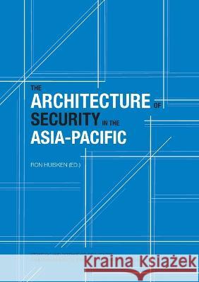 The Architecture of Security in the Asia-Pacific Ron Huisken 9781921666025 Anu E Press