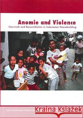 Anomie and Violence: Non-truth and Reconciliation in Indonesian Peacebuilding John Braithwaite Valerie Braithwaite Michael Cookson 9781921666223