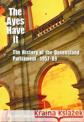 The Ayes Have It: The history of the Queensland Parliament, 1957-1989 John Wanna Tracey Arklay 9781921666308