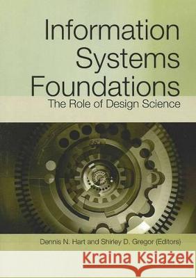 Information Systems Foundations: The Role of Design Science Dennis Hart Shirley Gregor 9781921666346