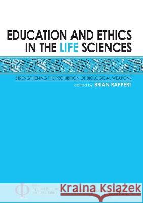 Education and Ethics in the Life Sciences: Strengthening the Prohibition of Biological Weapons Brian Rappert 9781921666384