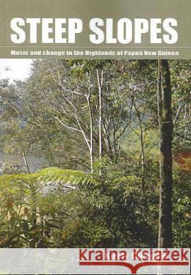 Steep Slopes: Music and change in the Highlands of Papua New Guinea Kirsty Gillespie 9781921666421 Anu Press