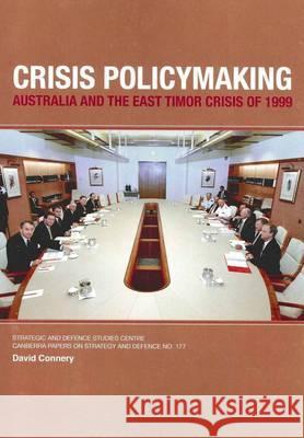 Crisis Policymaking: Australia and the East Timor Crisis of 1999 David Connery 9781921666568 Anu Press