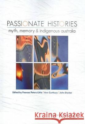 Passionate Histories: Myth, memory and Indigenous Australia Frances Peters-Little Ann Curthoys John Docker 9781921666643 Anu Press