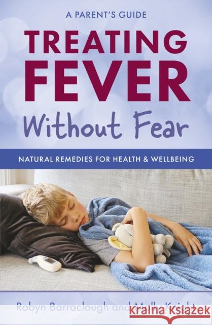 Treating Fever Without Fear: Natural Remedies for Health & Wellbeing Molly Knight 9781921667862 Wilkinson Publishing